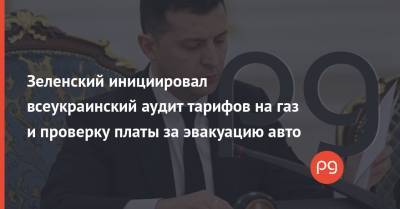 Зеленский инициировал всеукраинский аудит тарифов на газ и проверку платы за эвакуацию авто