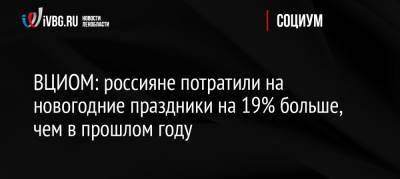 ВЦИОМ: россияне потратили на новогодние праздники на 19% больше, чем в прошлом году