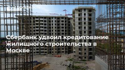 Сбербанк удвоил кредитование жилищного строительства в Москве
