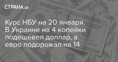 Курс НБУ на 20 января. В Украине на 4 копейки подешевел доллар, а евро подорожал на 14