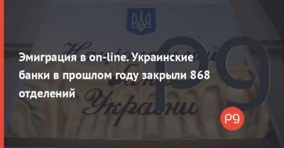 Эмиграция в on-line. Украинские банки в прошлом году закрыли 868 отделений