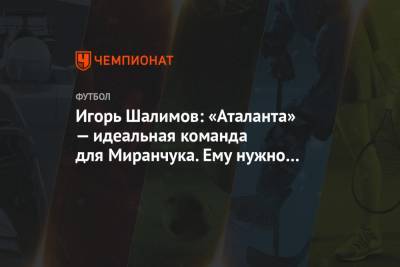Игорь Шалимов: «Аталанта» — идеальная команда для Миранчука. Ему нужно время
