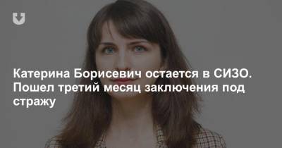 Катерина Борисевич остается в СИЗО. Пошел третий месяц заключения под стражу