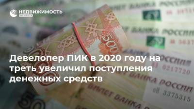 Девелопер ПИК в 2020 году на треть увеличил поступления денежных средств