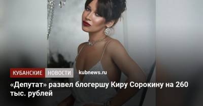 «Депутат» развел блогершу Киру Сорокину на 260 тыс. рублей