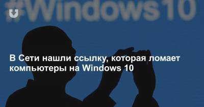 В Сети нашли ссылку, которая ломает компьютеры на Windows 10