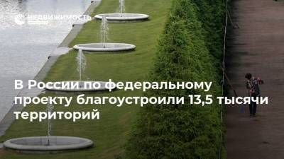 В России по федеральному проекту благоустроили 13,5 тысячи территорий