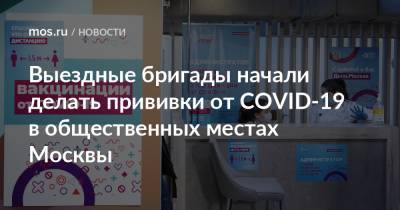 Выездные бригады начали делать прививки от COVID-19 в общественных местах Москвы