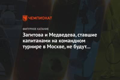 Загитова и Медведева, ставшие капитанами на командном турнире в Москве, не будут выступать