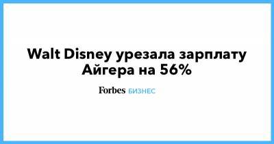 Роберт Айгер - Walt Disney урезала зарплату Айгера на 56% - forbes.ru
