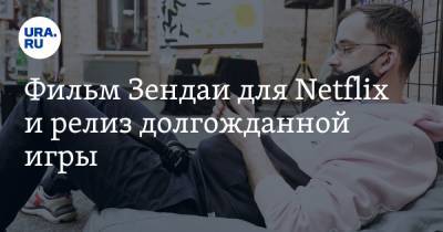 Фильм Зендаи для Netflix и релиз долгожданной игры - ura.news