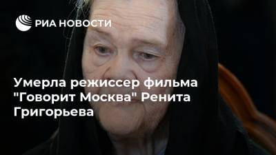 Умерла режиссер фильма "Говорит Москва" Ренита Григорьева