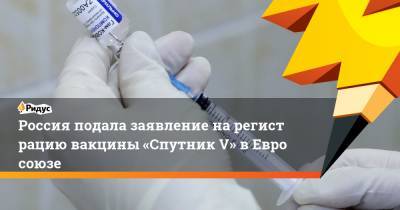 Россия подала заявление нарегистрацию вакцины «Спутник V» вЕвросоюзе
