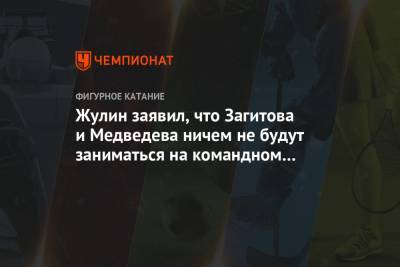 Жулин заявил, что Загитова и Медведева ничем не будут заниматься на командном турнире