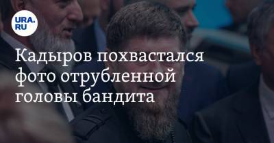 Кадыров похвастался фото отрубленной головы бандита. «С бандподпольем покончено»