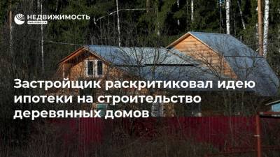 Застройщик раскритиковал идею ипотеки на строительство деревянных домов