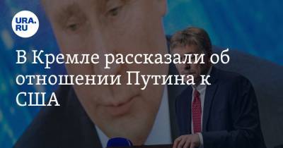 В Кремле рассказали об отношении Путина к США