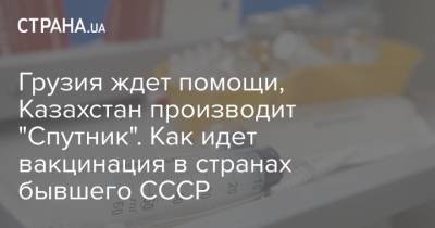 Грузия ждет помощи, Казахстан производит "Спутник". Как идет вакцинация в странах бывшего СССР