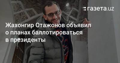 Жахонгир Отажонов заявил о планах баллотироваться в президенты