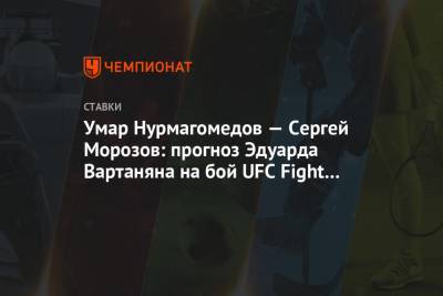 Умар Нурмагомедов — Сергей Морозов: прогноз Эдуарда Вартаняна на бой UFC Fight Night