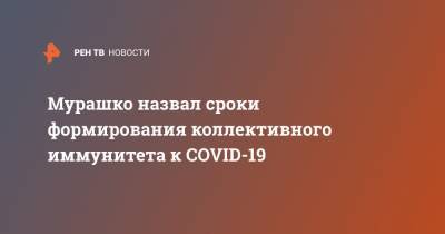 Мурашко назвал сроки формирования коллективного иммунитета к COVID-19