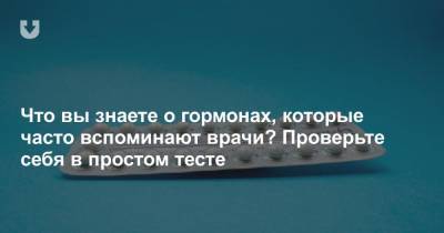 Что вы знаете о гормонах, которые часто вспоминают врачи? Проверьте себя в простом тесте