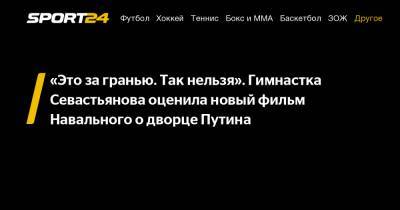 «Это за гранью. Так нельзя». Гимнастка Севастьянова оценила новый фильм Навального о дворце Путина