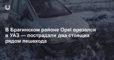 В Брагинском районе Opel врезался в УАЗ — пострадали два стоящих рядом пешехода