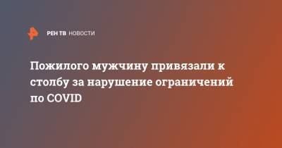 Пожилого мужчину привязали к столбу за нарушение ограничений по COVID