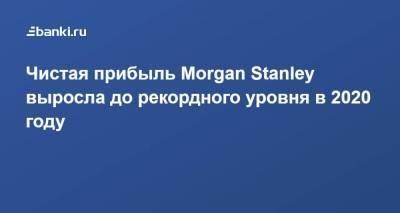 Чистая прибыль Morgan Stanley выросла до рекордного уровня в 2020 году