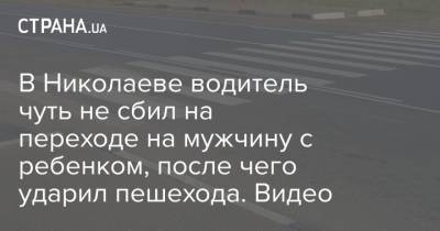 В Николаеве водитель чуть не сбил на переходе на мужчину с ребенком, после чего ударил пешехода. Видео