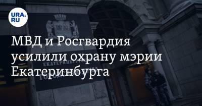МВД и Росгвардия усилили охрану мэрии Екатеринбурга. Фото