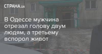 В Одессе мужчина отрезал голову двум людям, а третьему вспорол живот