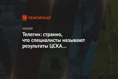 Телегин: странно, что специалисты называют результаты ЦСКА «сумасшедшими»