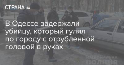 В Одессе задержали убийцу, который гулял по городу с отрубленной головой в руках