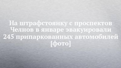 На штрафстоянку с проспектов Челнов в январе эвакуировали 245 припаркованных автомобилей [фото]