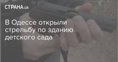 В Одессе открыли стрельбу по зданию детского сада