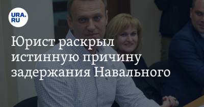 Юрист раскрыл истинную причину задержания Навального