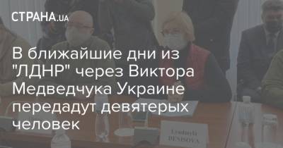В ближайшие дни из "ЛДНР" через Виктора Медведчука Украине передадут девятерых человек
