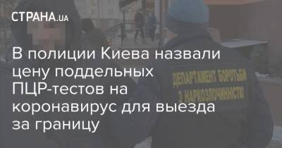 В полиции Киева назвали цену поддельных ПЦР-тестов на коронавирус для выезда за границу - strana.ua - Киев