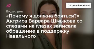 «Почему я должна бояться?» Актриса Варвара Шмыкова со слезами на глазах записала обращение в поддержку Навального