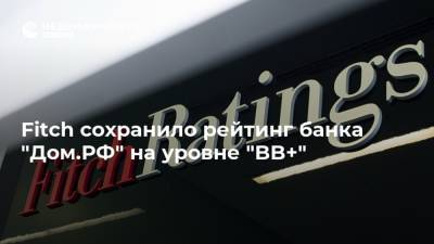 Fitch сохранило рейтинг банка "Дом.РФ" на уровне "BB+"