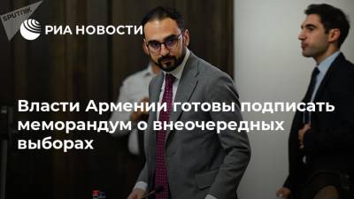 Власти Армении готовы подписать меморандум о внеочередных выборах