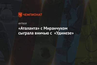 «Аталанта» с Миранчуком сыграла вничью с «Удинезе»
