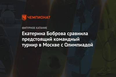 Екатерина Боброва сравнила предстоящий командный турнир в Москве с Олимпиадой