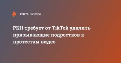 РКН требует от TikTok удалить призывающие подростков к протестам видео