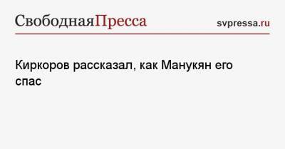 Киркоров рассказал, как Манукян его спас