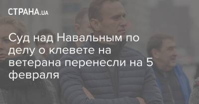 Суд над Навальным по делу о клевете на ветерана перенесли на 5 февраля