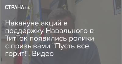 Накануне акций в поддержку Навального в ТитТок появились ролики с призывами "Пусть все горит!". Видео