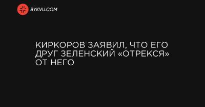 Киркоров заявил, что его друг Зеленский «отрекся» от него